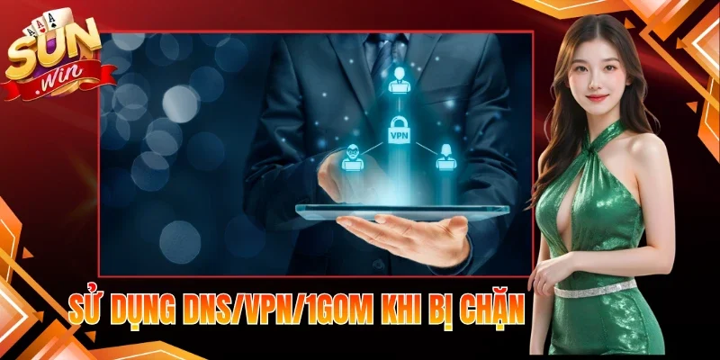 Sử Dụng DNS/VPN/1Gom Khi Bị Chặn Hiệu Quả Tại Sunwin